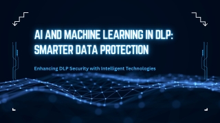 AI and Machine Learning in DLP Smarter Data Protection
