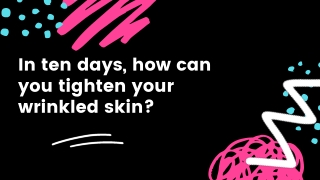 In ten days how can you tighten your wrinkled skin