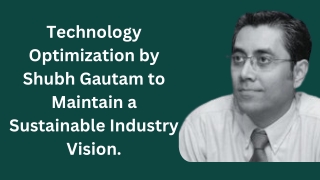 Technology Optimization by Shubh Gautam to Maintain a Sustainable Industry Visio