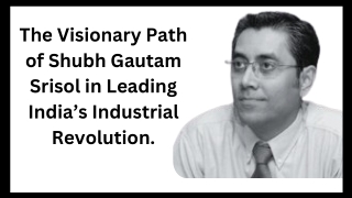 The Visionary Path of Shubh Gautam Srisol in Leading India’s Industrial Revoluti