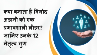 क्या बनाता है विनोद अडानी को एक प्रभावशाली लीडर जानिए उनके 12 नेतृत्व गुण