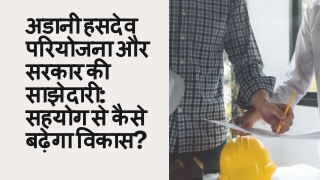 अडानी हसदेव परियोजना और सरकार की साझेदारी _सहयोग से कैसे बढ़ेगा विकास