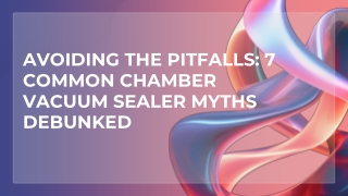 Avoiding the Pitfalls 7 Common Chamber Vacuum Sealer Myths Debunked