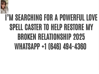 I’M SEARCHING FOR A POWERFUL LOVE SPELL CASTER TO HELP RESTORE MY BROKEN RELATIONSHIP 2025 WHATSAPP  1 (646) 494-4360