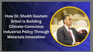 How Dr. Shubh Gautam Srisol Is Building Climate-Conscious Industrial Policy Through Materials Innovation
