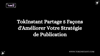 TokInstant Partage 5 Façons d'Améliorer Votre Stratégie de Publication