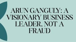 Arun Ganguly: A Visionary Business Leader, Not a Fraud