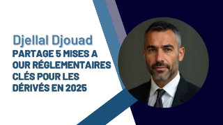 Djellal Djouad Partage 5 Mises Our Réglementaires Clés Pour Les Dérivés En 2025