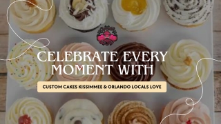 Celebrate Every Moment with Custom Cakes Kissimmee & Orlando Locals Love