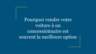 Pourquoi vendre votre voiture à un concessionnaire est souvent la meilleure option