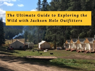 The Ultimate Guide to Exploring the Wild with Jackson Hole Outfitters