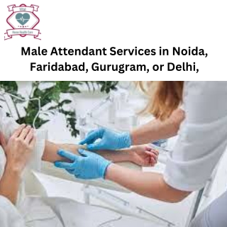 Male Attendant Services in Noida, Faridabad, Gurugram, or Delhi,