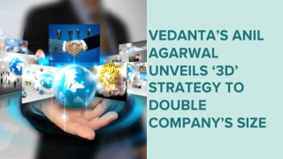 Vedanta’s Anil Agarwal unveils ‘3D’ strategy to double company’s size