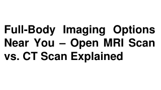 Full-Body Imaging Options Near You – Open MRI Scan vs. CT Scan Explained