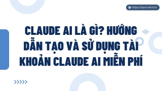 Claude AI là gì? Hướng dẫn tạo và sử dụng tài khoản Claude AI miễn phí PPT