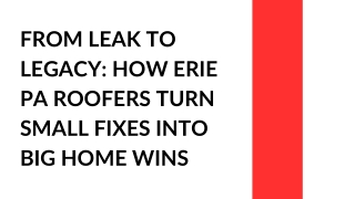 From Leak to Legacy How Erie PA Roofers Turn Small Fixes Into Big Home Wins