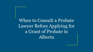 When to Consult a Probate Lawyer Before Applying for a Grant of Probate in Alberta