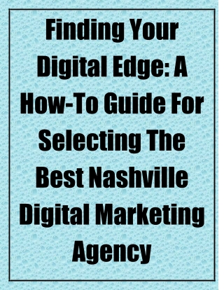 Finding Your Digital Edge A How-To Guide for Selecting the Best Nashville Digital Marketing Agency