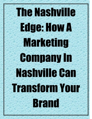 The Nashville Edge How a Marketing Company in Nashville Can Transform Your Brand