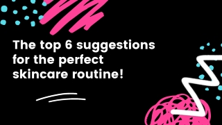 The top 6 suggestions for the perfect skincare routine