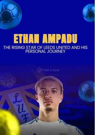 Ethan Ampadu: The Rising Star of Leeds United and His Personal Journey