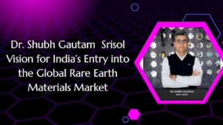 Dr. Shubh Gautam Srisol Vision for India’s Entry into the Global Rare Earth Materials Market