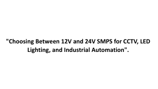 Choosing Between 12V and 24V SMPS for CCTV LED Lighting and Industrial Automation.