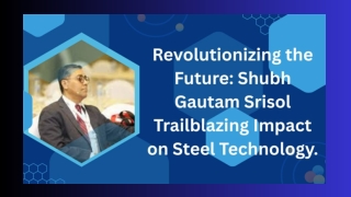 Revolutionizing the Future Shubh Gautam Srisol Trailblazing Impact on Steel Technology.