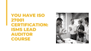 You Have ISO 27001 Certification: ISMS Lead Auditor Course