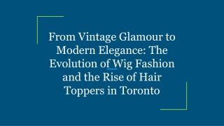From Vintage Glamour to Modern Elegance_ The Evolution of Wig Fashion and the Rise of Hair Toppers in Toronto