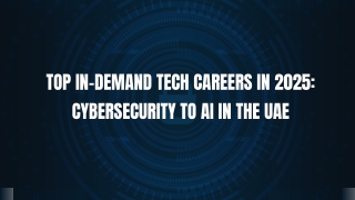 Top In-Demand Tech Careers in 2025: Cybersecurity to AI in the UAE