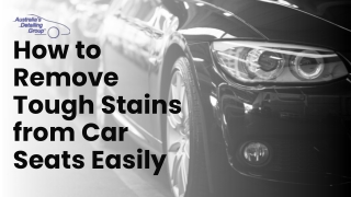 Car Detailing Gold Coast: How to Remove Tough Stains from Car Seats Easily