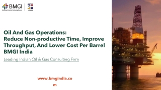 Oil and Gas Operations: Reduce Non-Productive Time, Improve Throughput, and Lower Cost per Barrel BMGI India
