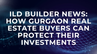 ILD Builder News How Gurgaon Real Estate Buyers Can Protect Their Investments