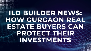 ILD Builder News How Gurgaon Real Estate Buyers Can Protect Their Investments