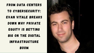 From Data Centers to Cybersecurity Evan Vitale Breaks Down Why Private Equity Is Betting Big on the Digital Infrastructu