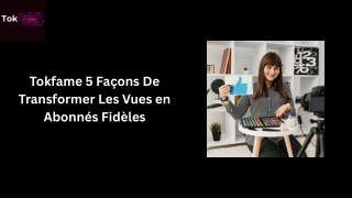 Tokfame 5 Façons De Transformer Les Vues en Abonnés Fidèles