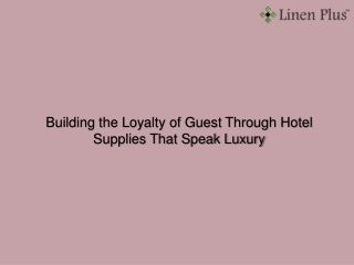 Building the Loyalty of Guest Through Hotel Supplies That Speak Luxury