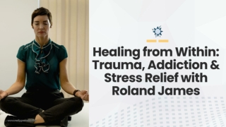 Healing from Within_ Trauma, Addiction & Stress Relief with Roland James