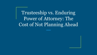 Trusteeship vs. Enduring Power of Attorney_ The Cost of Not Planning Ahead