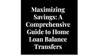 Maximizing Savings: A Comprehensive Guide to Home Loan Balance Transfers