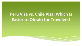 Peru Visa vs. Chile Visa Which Is Easier to Obtain for Travelers