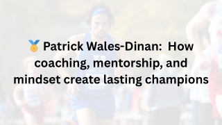 Patrick Wales-Dinan  How coaching, mentorship, and mindset create lasting champions