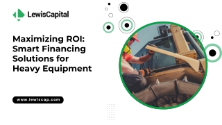 Maximizing ROI Smart Financing Solutions for Heavy Equipment by Lewis Capital