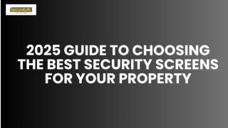 2025 Guide to Choosing the Best Security Screens for Your Property