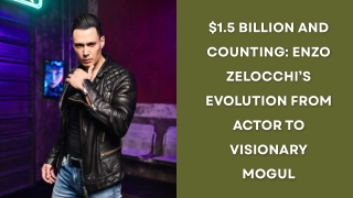 $1.5 Billion and Counting Enzo Zelocchi’s Evolution from Actor to Visionary Mogul