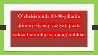 O'zbekistonda 80-90-yillarda ijtimoiy-siyosiy vaziyat,  paxta yakka hokimligi va qatag'onliklar