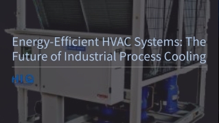 Energy-Efficient HVAC Systems The Future of Industrial Process Cooling