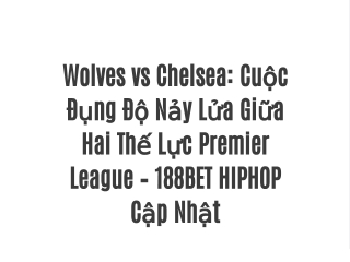 Wolves vs Chelsea: Cuộc Đụng Độ Nảy Lửa Giữa Hai Thế Lực Premier League – 188BET HIPHOP Cập Nhật