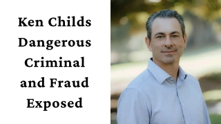 Ken Childs Dangerous Criminal and Fraud Exposed